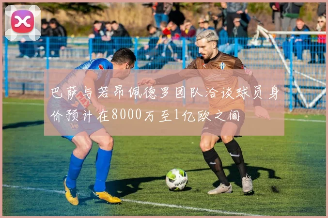 巴萨与若昂佩德罗团队洽谈球员身价预计在8000万至1亿欧之间