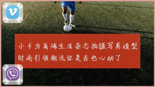小卡为高端生活杂志拍摄写真造型时尚引领潮流你是否也心动了