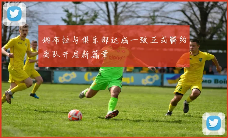 姆布拉与俱乐部达成一致正式解约离队开启新篇章