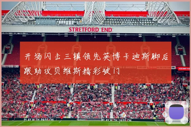 开场闪击三镇领先英博卡迪斯脚后跟助攻贝维斯精彩破门