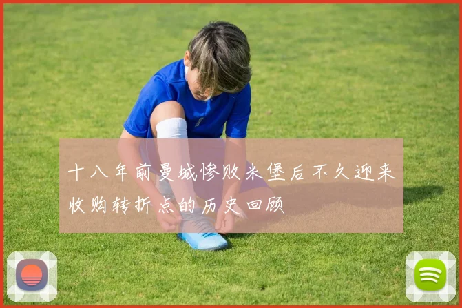 十八年前曼城惨败米堡后不久迎来收购转折点的历史回顾