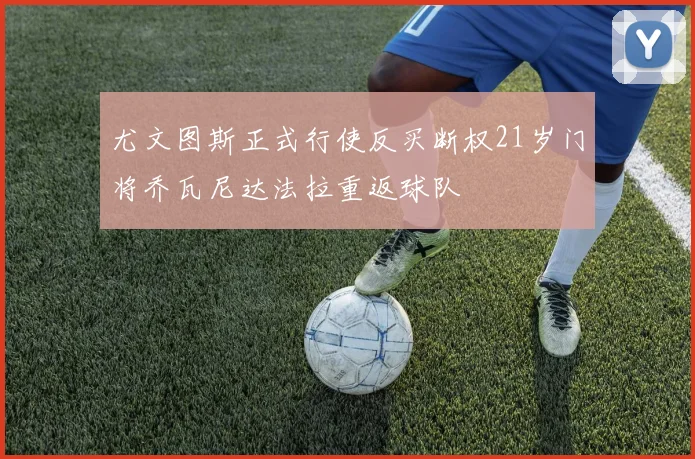 尤文图斯正式行使反买断权21岁门将乔瓦尼达法拉重返球队