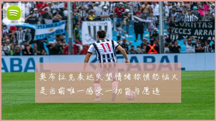 奥布拉克表达失望情绪称愤怒恼火是当前唯一感受一切皆与愿违