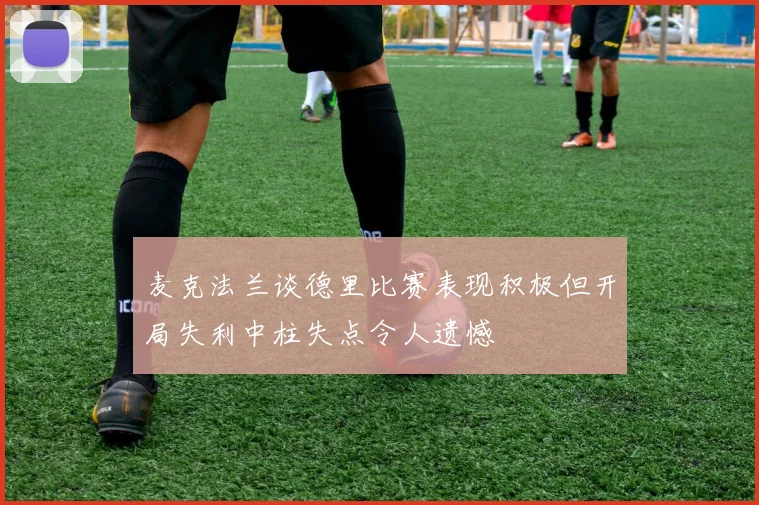 麦克法兰谈德里比赛表现积极但开局失利中柱失点令人遗憾