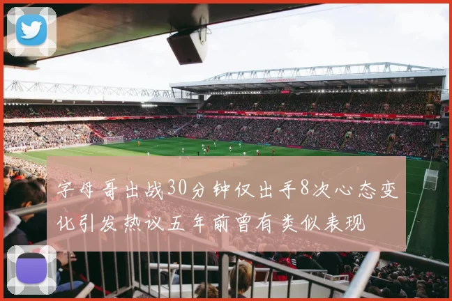 字母哥出战30分钟仅出手8次心态变化引发热议五年前曾有类似表现